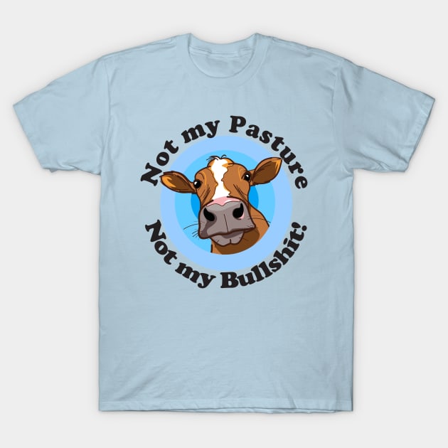 Not my pasture not my bullshit T-Shirt by pickledpossums